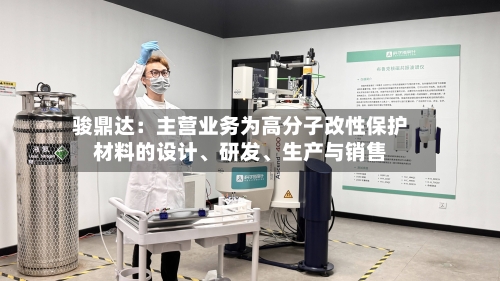 骏鼎达：主营业务为高分子改性保护材料的设计、研发、生产与销售-第2张图片