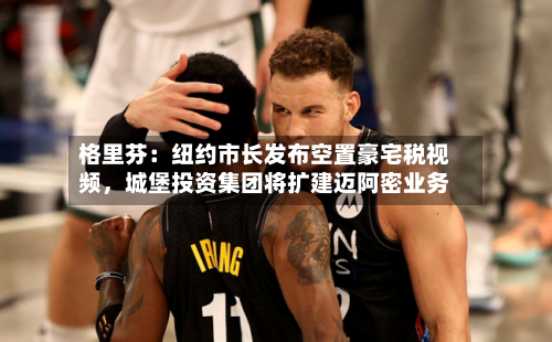 格里芬：纽约市长发布空置豪宅税视频，城堡投资集团将扩建迈阿密业务-第3张图片
