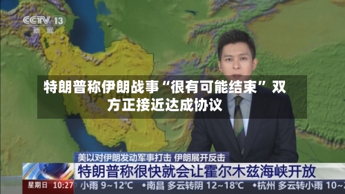 特朗普称伊朗战事“很有可能结束	” 双方正接近达成协议-第2张图片