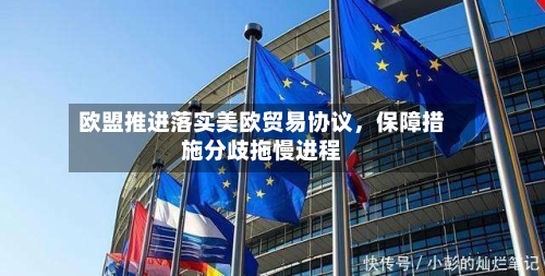 欧盟推进落实美欧贸易协议	，保障措施分歧拖慢进程-第3张图片
