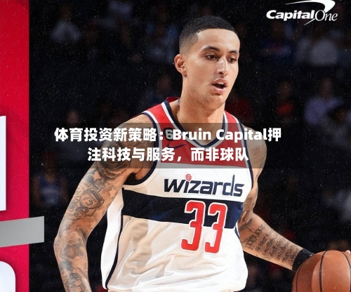 体育投资新策略：Bruin Capital押注科技与服务	，而非球队-第3张图片