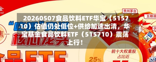 20260507食品饮料ETF华宝（515710）估值仍处低位+供给加速出清，华宝基金食品饮料ETF（515710）震荡上行！-第2张图片