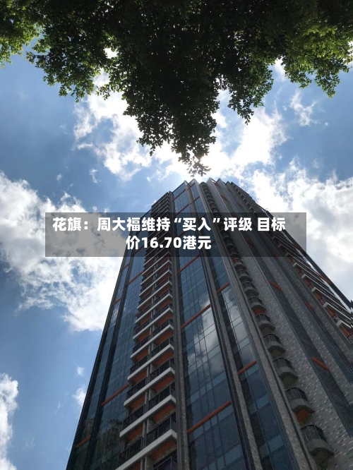 花旗：周大福维持“买入”评级 目标价16.70港元-第2张图片