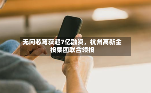 无问芯穹获超7亿融资，杭州高新金投集团联合领投-第3张图片