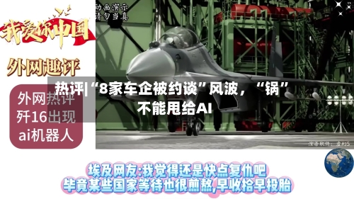 热评|“8家车企被约谈”风波	，“锅	”不能甩给AI-第3张图片