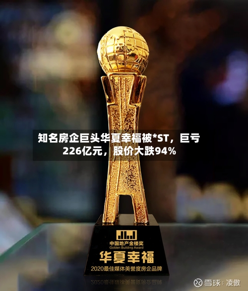知名房企巨头华夏幸福被*ST，巨亏226亿元	，股价大跌94%-第3张图片