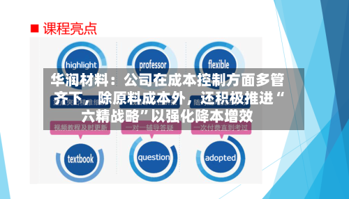 华润材料：公司在成本控制方面多管齐下，除原料成本外，还积极推进“六精战略”以强化降本增效-第2张图片