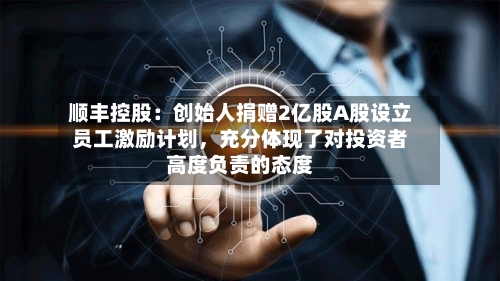 顺丰控股：创始人捐赠2亿股A股设立员工激励计划，充分体现了对投资者高度负责的态度-第2张图片