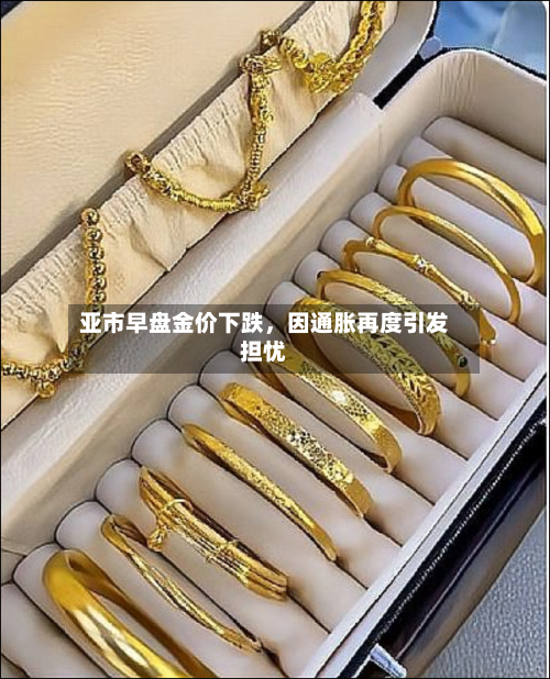 亚市早盘金价下跌	，因通胀再度引发担忧-第1张图片